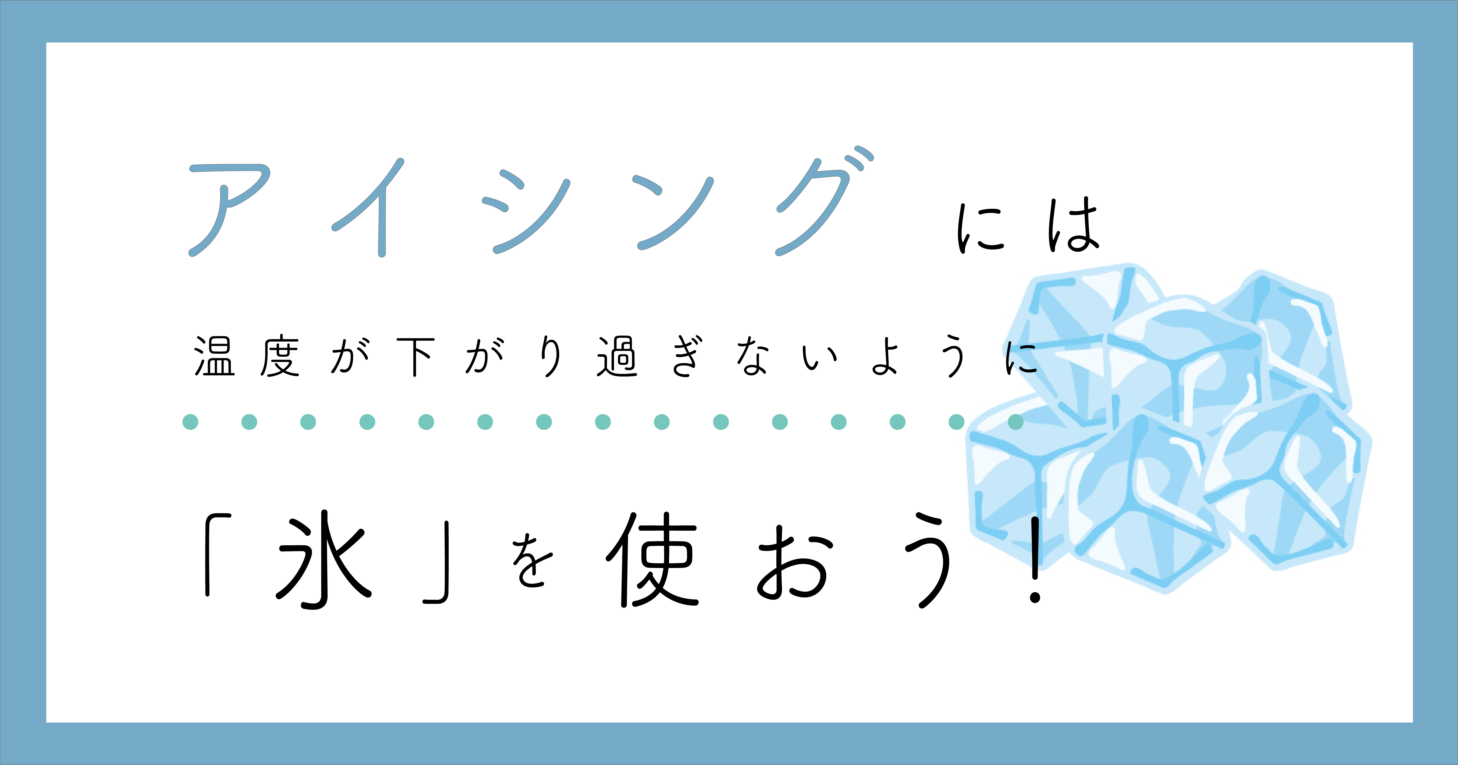 アイシングには温度が下がり過ぎないように「氷」を使おう！